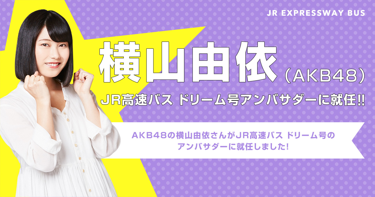 横山由依（AKB48）JR高速バス ドリーム号アンバサダーに就任！｜JR高速バス ドリーム号